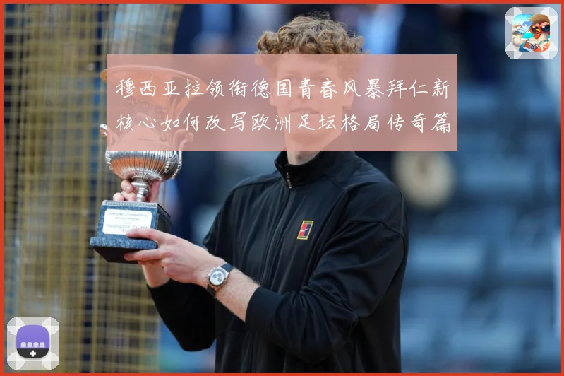 穆西亚拉领衔德国青春风暴拜仁新核心如何改写欧洲足坛格局传奇篇