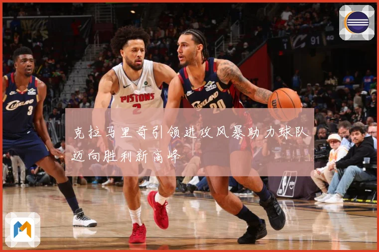 克拉马里奇引领进攻风暴助力球队迈向胜利新高峰