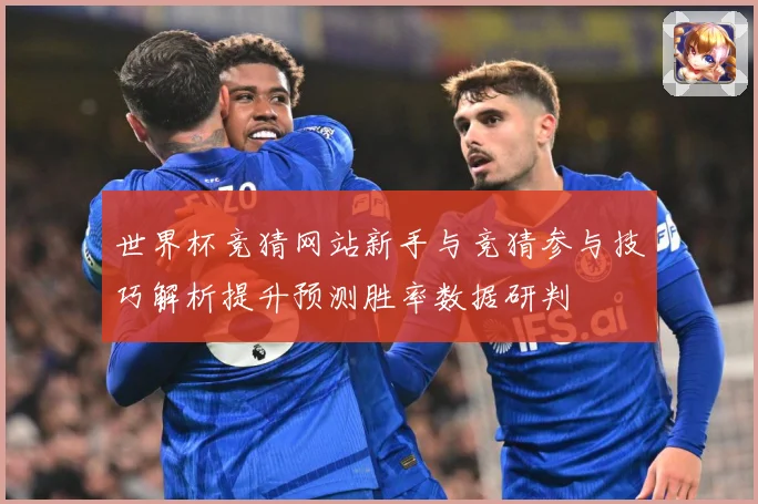 世界杯竞猜网站新手与竞猜参与技巧解析提升预测胜率数据研判