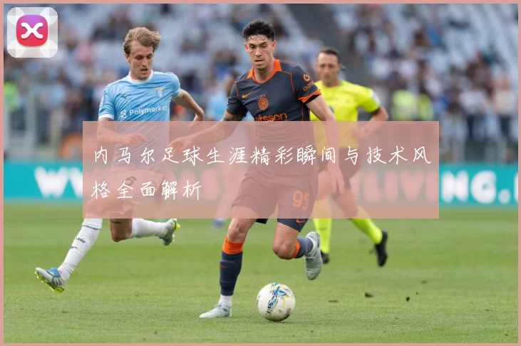 内马尔足球生涯精彩瞬间与技术风格全面解析