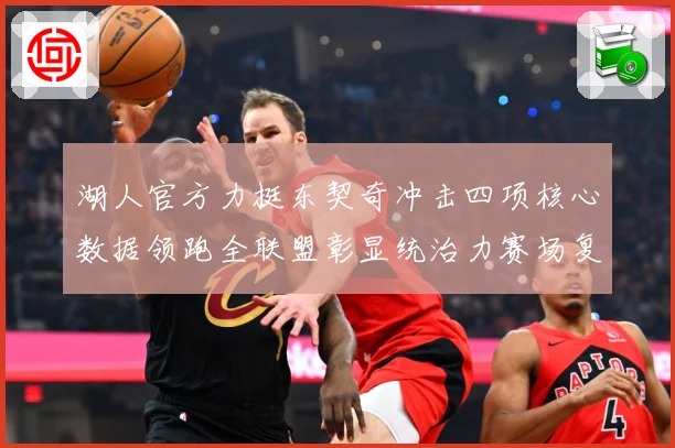 湖人官方力挺东契奇冲击四项核心数据领跑全联盟彰显统治力赛场复盘