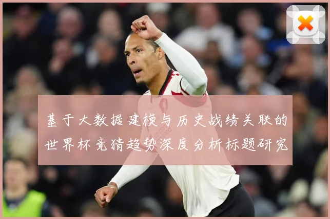 基于大数据建模与历史战绩关联的世界杯竞猜趋势深度分析标题研究数据研判