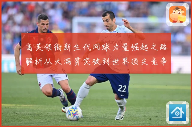 高芙领衔新生代网球力量崛起之路解析从大满贯突破到世界顶尖竞争格局
