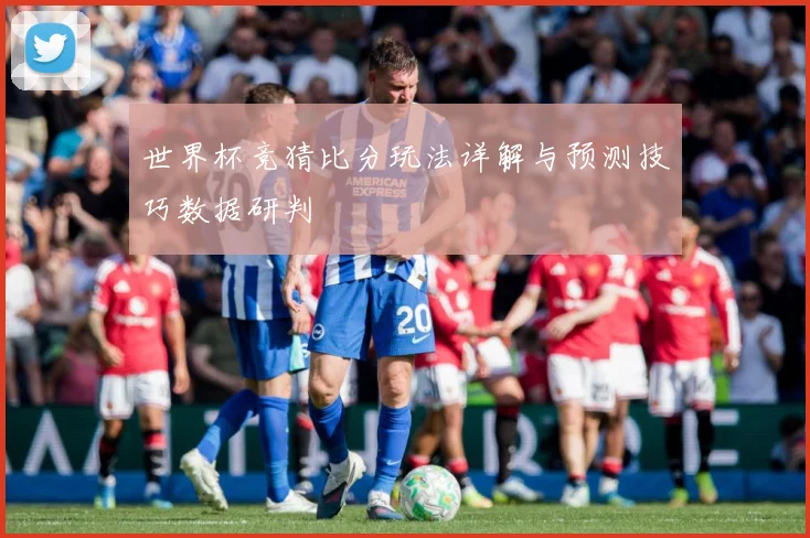 世界杯竞猜比分玩法详解与预测技巧数据研判