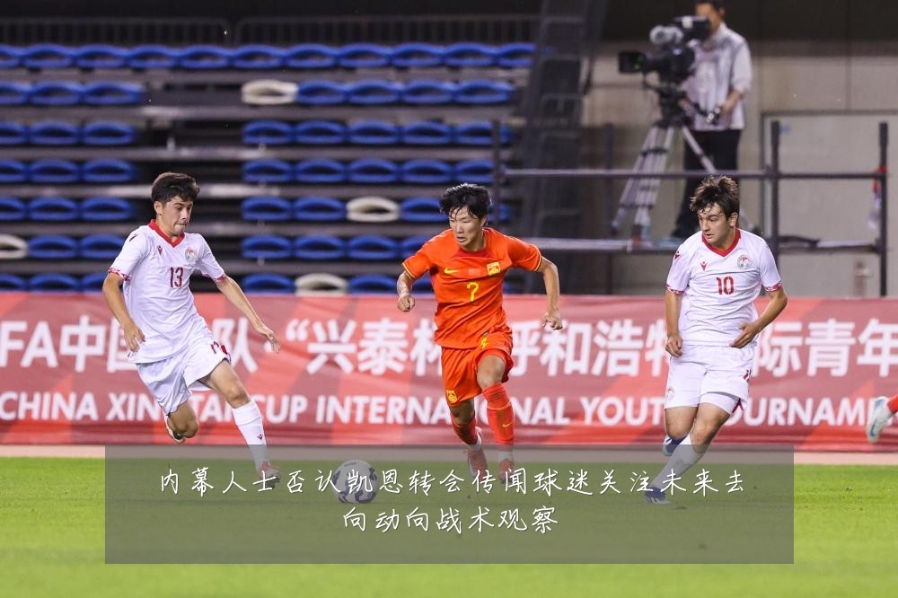 内幕人士否认凯恩转会传闻球迷关注未来去向动向战术观察